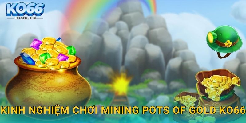 Kinh nghiệm chơi Mining Pots of Gold KO66