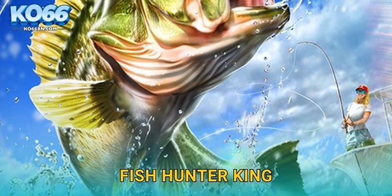 Fish Hunter King KO66 và Trở Thành Vua Săn Cá Thực Thụ